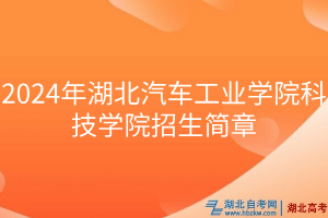 2024年湖北汽車(chē)工業(yè)學(xué)院科技學(xué)院招生簡(jiǎn)章