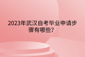 2023年武漢自考畢業(yè)申請步驟有哪些？