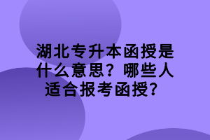 湖北專升本函授是什么意思？哪些人適合報(bào)考函授？