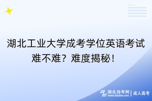 湖北工業(yè)大學(xué)成考學(xué)位英語(yǔ)考試難不難？難度揭秘！