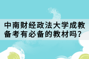 中南財(cái)經(jīng)政法大學(xué)成教備考有必備的教材嗎？