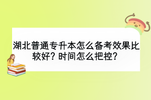 湖北普通專升本怎么備考效果比較好？時(shí)間怎么把控？