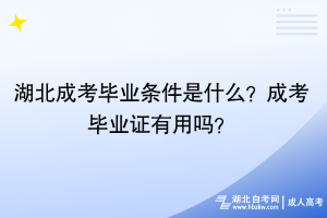 湖北成考畢業(yè)條件是什么？成考畢業(yè)證有用嗎？