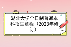 湖北大學(xué)全日制普通本科招生章程（2023年修訂）