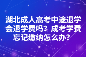 湖北成人高考中途退學(xué)會退學(xué)費嗎？成考學(xué)費忘記繳納怎么辦？