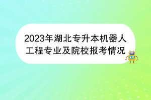 2023年湖北專升本機器人工程專業(yè)及院校報考情況