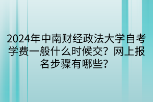 2024年中南財經(jīng)政法大學(xué)自考學(xué)費一般什么時候交？網(wǎng)上報名步驟有哪些？