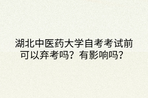 湖北中醫(yī)藥大學(xué)自考考試前可以棄考嗎？有影響嗎？