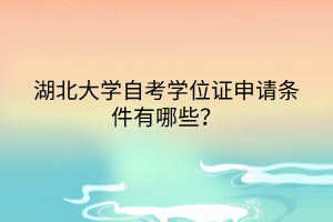 湖北大學(xué)自考學(xué)位證申請條件有哪些？