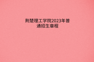 荊楚理工學(xué)院2023年普通招生章程