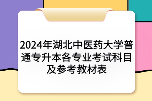 2024年湖北中醫(yī)藥大學普通專升本各專業(yè)考試科目及參考教材