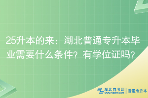 25升本的來：湖北普通專升本畢業(yè)需要什么條件？有學位證嗎？