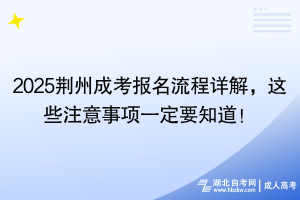 2025荊州成考報(bào)名流程詳解，這些注意事項(xiàng)一定要知道！