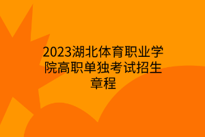 2023湖北體育職業(yè)學院高職單獨考試招生章程