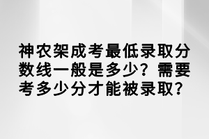 神農(nóng)架成考最低錄取分?jǐn)?shù)線一般是多少？需要考多少分才能被錄??？