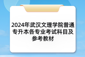 2024年武漢文理學(xué)院普通專升本各專業(yè)考試科目及參考教材