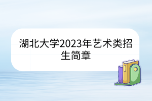 湖北大學(xué)2023年藝術(shù)類招生簡章