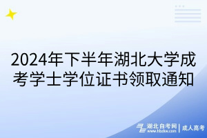 2024年下半年湖北大學(xué)成考學(xué)士學(xué)位證書(shū)領(lǐng)取通知