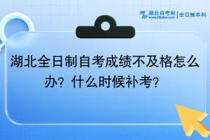 湖北全日制自考成績不及格怎么辦？什么時(shí)候補(bǔ)考？