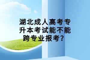 湖北成人高考專升本考試能不能跨專業(yè)報考？