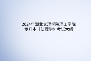 2024年湖北文理學(xué)院理工學(xué)院專升本《法理學(xué)》考試大綱