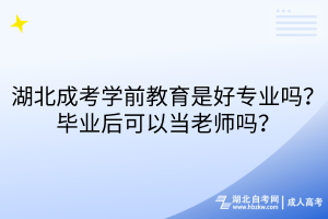 湖北成考學前教育是好專業(yè)嗎？畢業(yè)后可以當老師嗎？