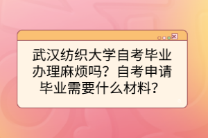 武漢紡織大學(xué)自考畢業(yè)辦理麻煩嗎？自考申請(qǐng)畢業(yè)需要什么材料？