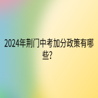 2024年荊門中考加分政策有哪些？