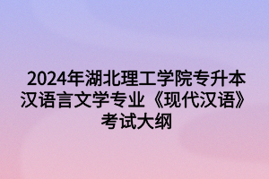 2024年湖北理工學(xué)院專升本漢語(yǔ)言文學(xué)專業(yè)《現(xiàn)代漢語(yǔ)》考試大綱