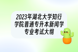 2023年湖北大學(xué)知行學(xué)院普通專升本?新聞學(xué)專業(yè)考試大綱