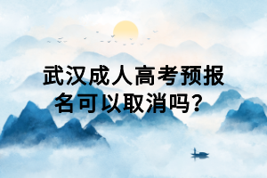 武漢成人高考預(yù)報(bào)名可以取消嗎？