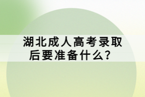 湖北成人高考錄取后要準(zhǔn)備什么？