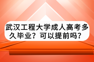 武漢工程大學(xué)成人高考多久畢業(yè)？可以提前嗎？