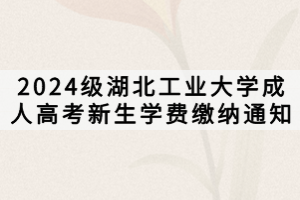 2024級湖北工業(yè)大學(xué)成人高考新生學(xué)費繳納通知