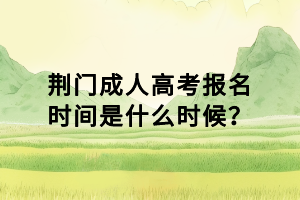 荊門成人高考報名時間是什么時候？