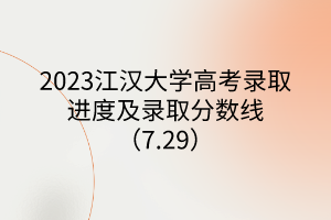 2023江漢大學高考錄取進度及錄取分數(shù)線（7.29）