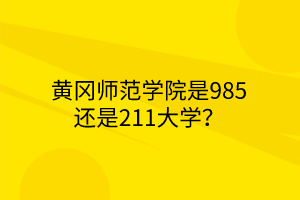 黃岡師范學院是985還是211大學？