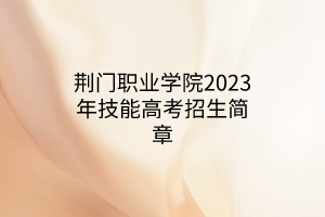 荊門職業(yè)學(xué)院2023年技能高考招生簡章