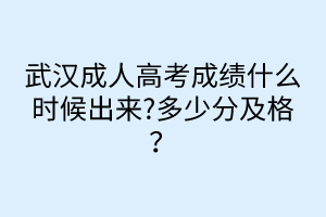 武漢成人高考成績(jī)什么時(shí)候出來(lái)?多少分及格？