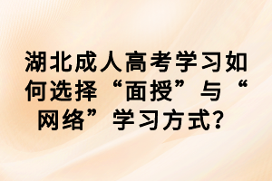 湖北成人高考學習如何選擇“面授”與“網(wǎng)絡(luò)”學習方式？