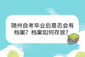 隨州自考畢業(yè)后是否會有檔案？檔案如何存放？