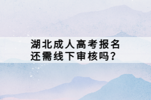 湖北成人高考報(bào)名還需線下審核嗎？