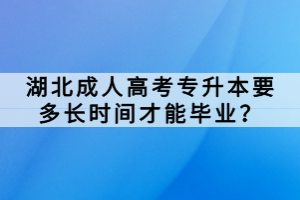 湖北成人高考專升本要多長(zhǎng)時(shí)間才能畢業(yè)？