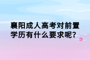 襄陽成人高考對前置學歷有什么要求呢？