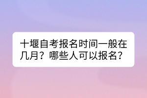 十堰自考報(bào)名時(shí)間一般在幾月？哪些人可以報(bào)名？