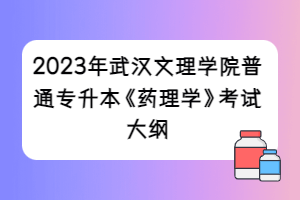 2023年武漢文理學(xué)院普通專(zhuān)升本《藥理學(xué)》考試大綱