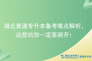 湖北普通專升本備考難點解析，這些坑你一定要避開！