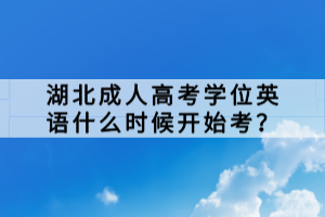 湖北成人高考學(xué)位英語(yǔ)什么時(shí)候開(kāi)始考？