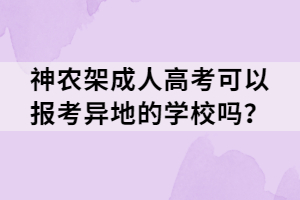 神農(nóng)架成人高考可以報考異地的學(xué)校嗎？