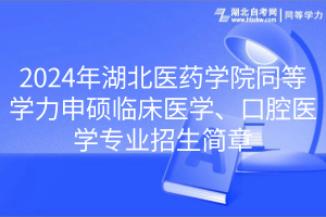 2024年湖北醫(yī)藥學院同等學力申碩臨床醫(yī)學、口腔醫(yī)學專業(yè)招生簡章